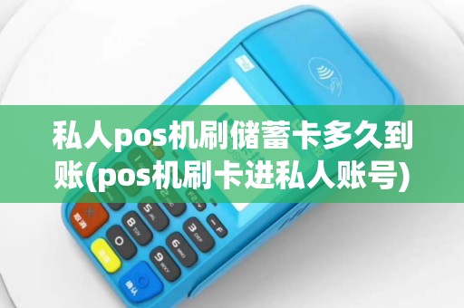 私人pos机刷储蓄卡多久到账(pos机刷卡进私人账号)