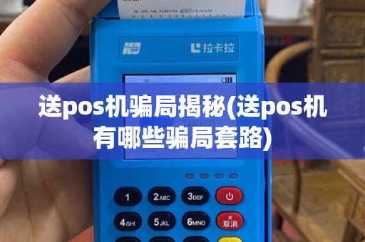 送pos机骗局揭秘(送pos机有哪些骗局套路)
