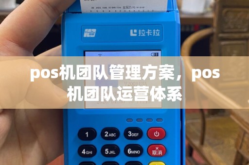 pos机团队管理方案，pos机团队运营体系