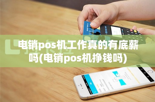 电销pos机工作真的有底薪吗(电销pos机挣钱吗)