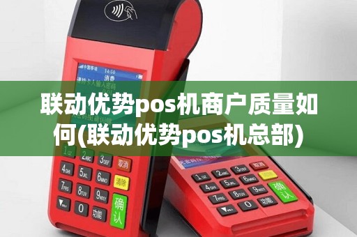 联动优势pos机商户质量如何(联动优势pos机总部)