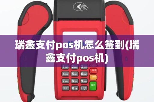 瑞鑫支付pos机怎么签到(瑞鑫支付pos机)