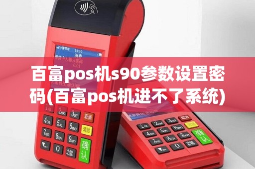 百富pos机s90参数设置密码(百富pos机进不了系统)