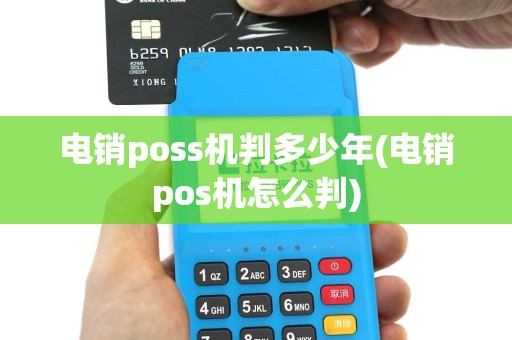 电销poss机判多少年(电销pos机怎么判)