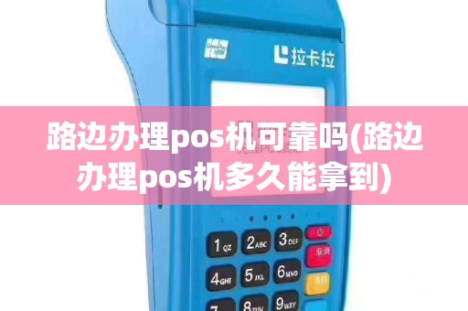 路边办理pos机可靠吗(路边办理pos机多久能拿到)