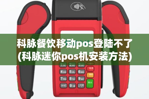 科脉餐饮移动pos登陆不了(科脉迷你pos机安装方法)