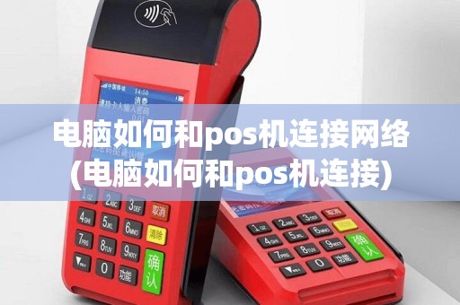 电脑如何和pos机连接网络(电脑如何和pos机连接)