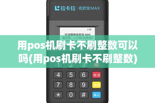 用pos机刷卡不刷整数可以吗(用pos机刷卡不刷整数)