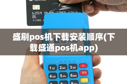 盛刷pos机下载安装顺序(下载盛通pos机app)