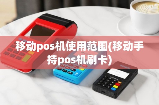 移动pos机使用范围(移动手持pos机刷卡)