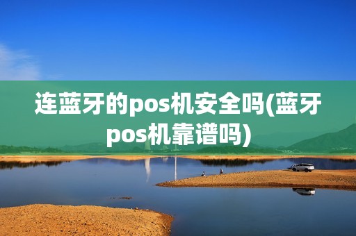 连蓝牙的pos机安全吗(蓝牙pos机靠谱吗)