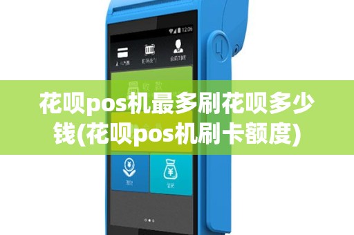 花呗pos机最多刷花呗多少钱(花呗pos机刷卡额度)