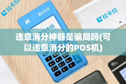 违章消分神器是骗局吗(可以违章消分的POS机)