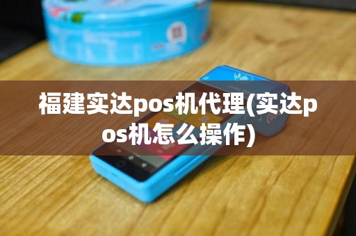 福建实达pos机代理(实达pos机怎么操作)