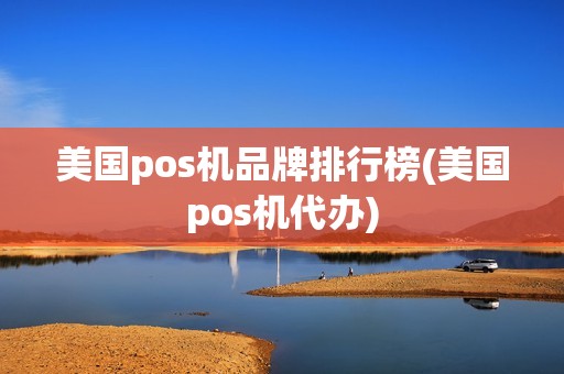 美国pos机品牌排行榜(美国pos机代办)