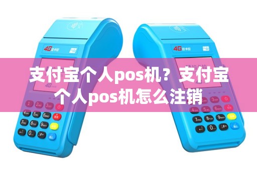 支付宝个人pos机？支付宝个人pos机怎么注销