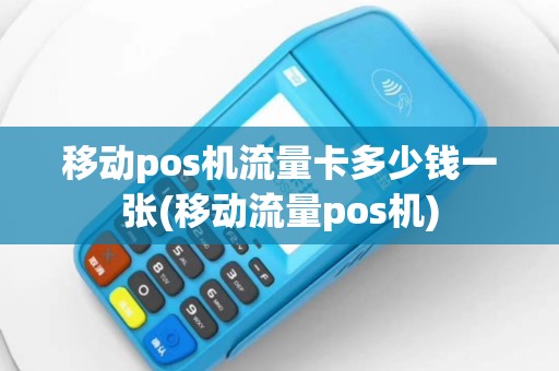 移动pos机流量卡多少钱一张(移动流量pos机)
