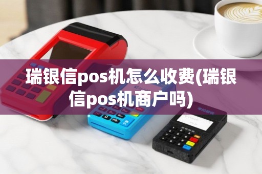 瑞银信pos机怎么收费(瑞银信pos机商户吗)