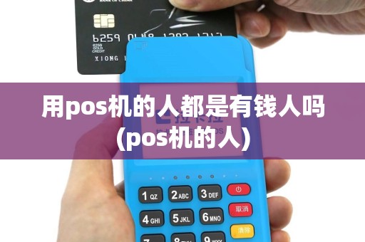 用pos机的人都是有钱人吗(pos机的人)