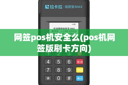 网签pos机安全么(pos机网签版刷卡方向)