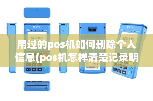 用过的pos机如何删除个人信息(pos机怎样清楚记录明细)