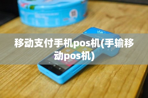 移动支付手机pos机(手输移动pos机)