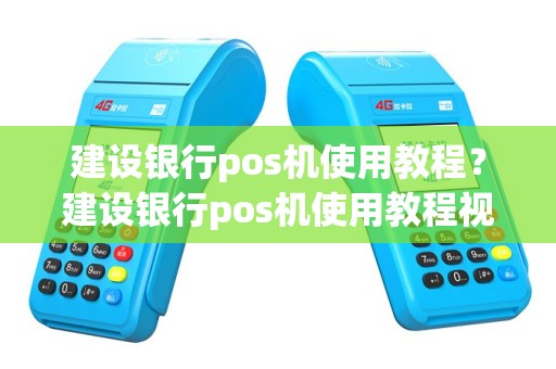建设银行pos机使用教程？建设银行pos机使用教程视频