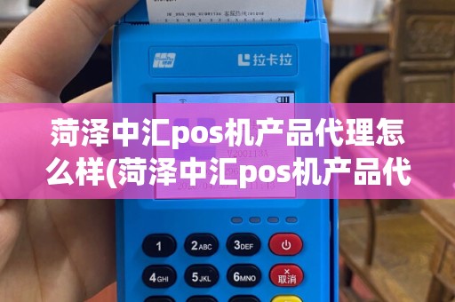 菏泽中汇pos机产品代理怎么样(菏泽中汇pos机产品代理)