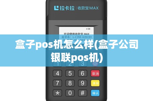 盒子pos机怎么样(盒子公司银联pos机)