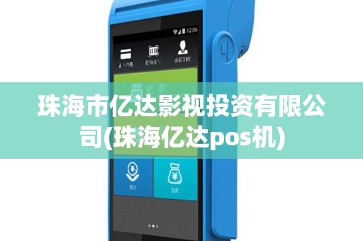 珠海市亿达影视投资有限公司(珠海亿达pos机)