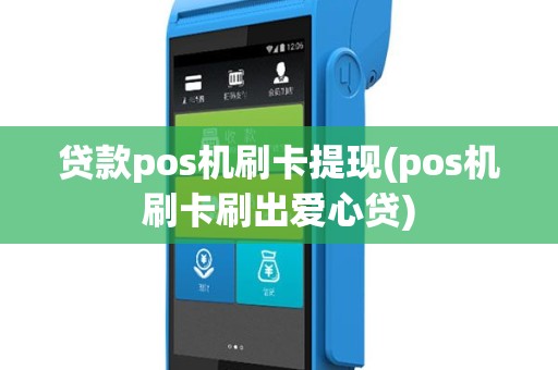 贷款pos机刷卡提现(pos机刷卡刷出爱心贷)