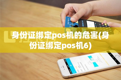 身份证绑定pos机的危害(身份证绑定pos机6)