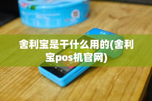 舍利宝是干什么用的(舍利宝pos机官网)