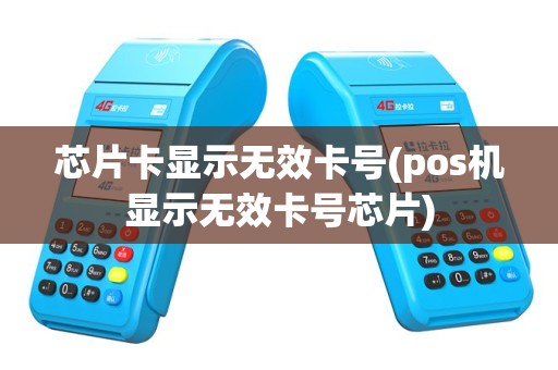 芯片卡显示无效卡号(pos机显示无效卡号芯片)
