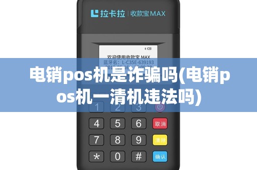 电销pos机是诈骗吗(电销pos机一清机违法吗)