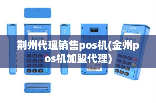 荆州代理销售pos机(金州pos机加盟代理)