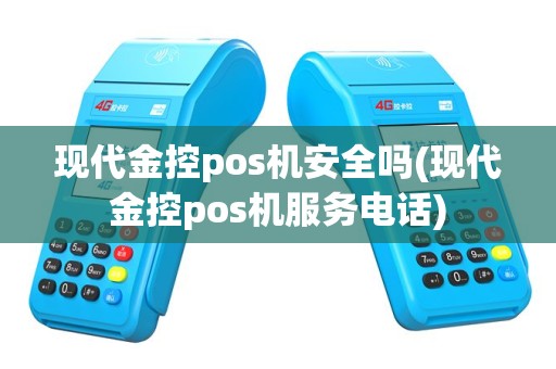 现代金控pos机安全吗(现代金控pos机服务电话)