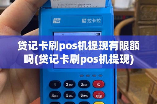 贷记卡刷pos机提现有限额吗(贷记卡刷pos机提现)