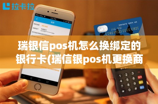 瑞银信pos机怎么换绑定的银行卡(瑞信银pos机更换商户)