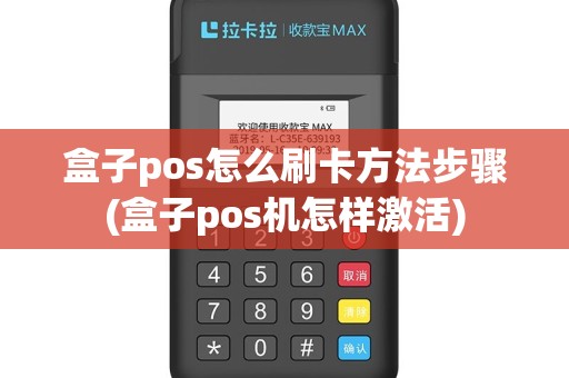 盒子pos怎么刷卡方法步骤(盒子pos机怎样激活)