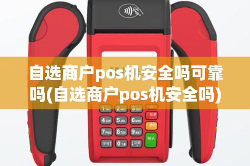自选商户pos机安全吗可靠吗(自选商户pos机安全吗)