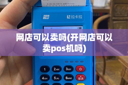 网店可以卖吗(开网店可以卖pos机吗)