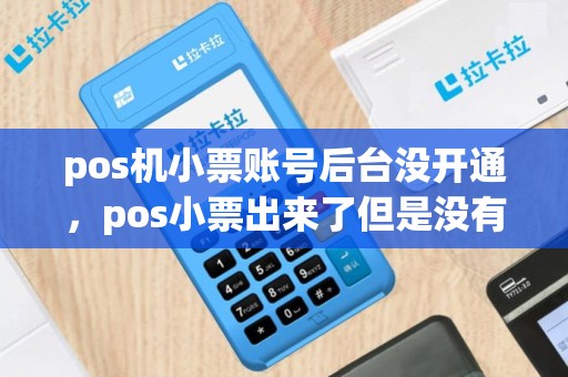pos机小票账号后台没开通，pos小票出来了但是没有收到钱
