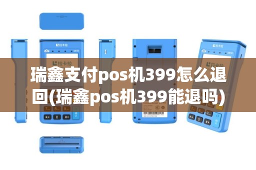 瑞鑫支付pos机399怎么退回(瑞鑫pos机399能退吗)