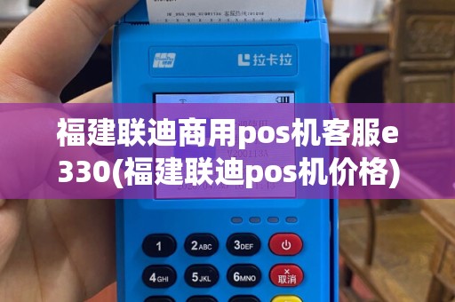 福建联迪商用pos机客服e330(福建联迪pos机价格)