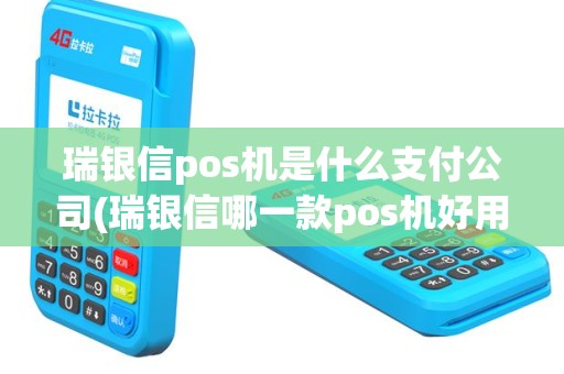 瑞银信pos机是什么支付公司(瑞银信哪一款pos机好用)