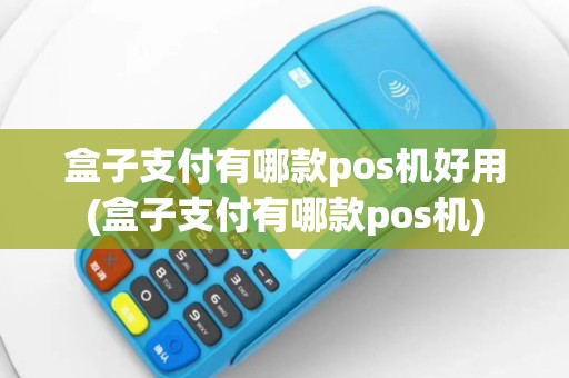 盒子支付有哪款pos机好用(盒子支付有哪款pos机)