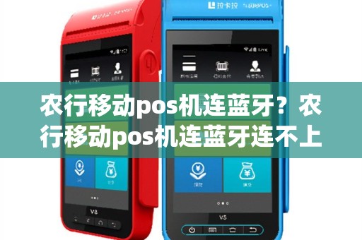 农行移动pos机连蓝牙？农行移动pos机连蓝牙连不上