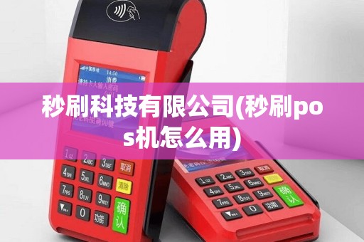 秒刷科技有限公司(秒刷pos机怎么用)