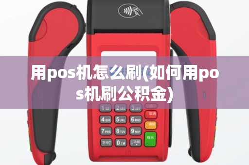 用pos机怎么刷(如何用pos机刷公积金)